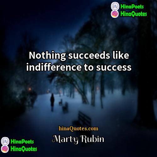 Marty Rubin Quotes | Nothing succeeds like indifference to success.
 